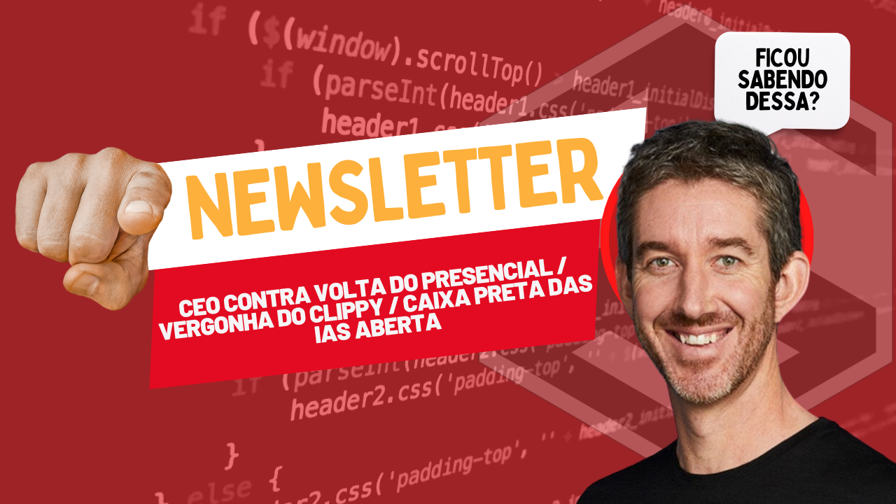 CEO contra volta do presencial / Vergonha do Clippy / Caixa preta das IAs aberta